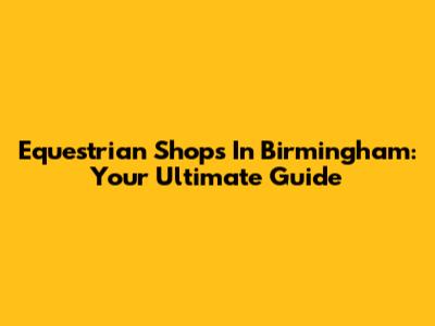 Equestrian Shops In Birmingham: Your Ultimate Guide