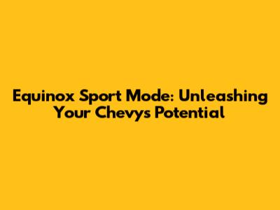 Equinox Sport Mode: Unleashing Your Chevy's Potential
