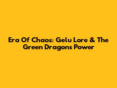 Era Of Chaos: Gelu Lore & The Green Dragon's Power
