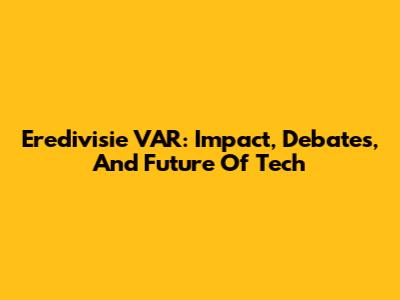 Eredivisie VAR: Impact, Debates, And Future Of Tech