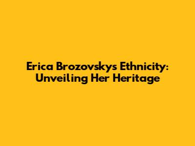 Erica Brozovsky's Ethnicity: Unveiling Her Heritage