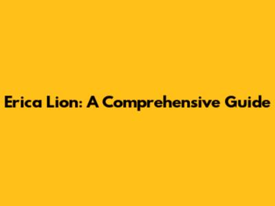 Erica Lion: A Comprehensive Guide