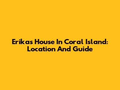 Erika's House In Coral Island: Location And Guide