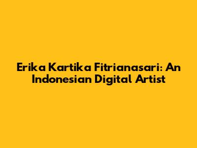 Erika Kartika Fitrianasari: An Indonesian Digital Artist