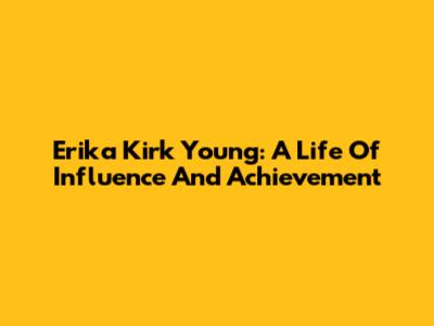 Erika Kirk Young: A Life Of Influence And Achievement