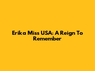 Erika Miss USA: A Reign To Remember