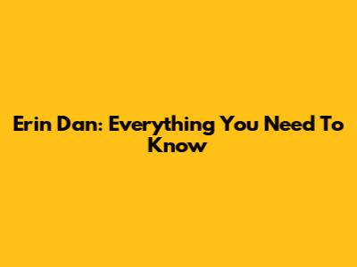 Erin Dan: Everything You Need To Know