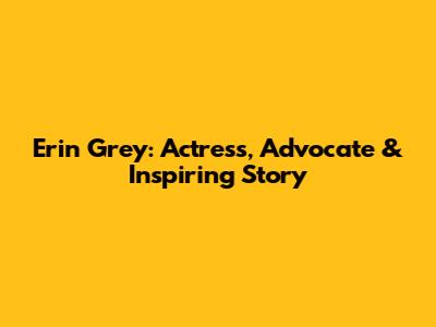 Erin Grey: Actress, Advocate & Inspiring Story