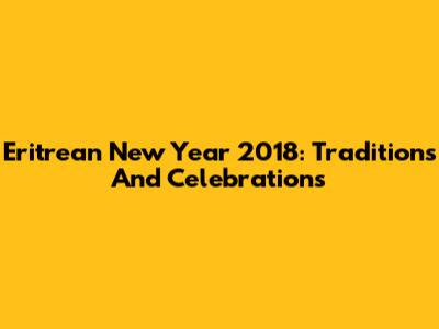 Eritrean New Year 2018: Traditions And Celebrations
