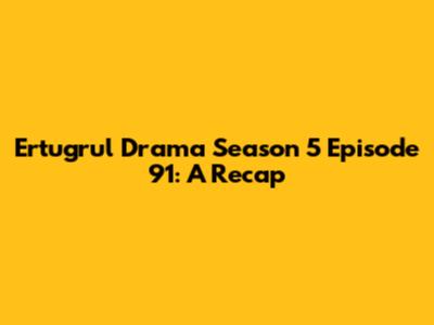 Ertugrul Drama Season 5 Episode 91: A Recap