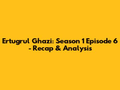 Ertugrul Ghazi: Season 1 Episode 6 - Recap & Analysis