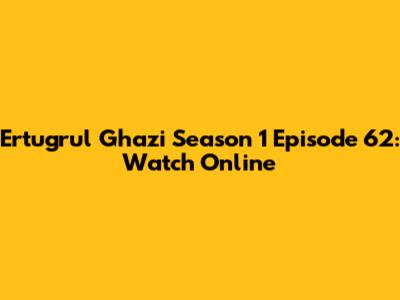 Ertugrul Ghazi Season 1 Episode 62: Watch Online