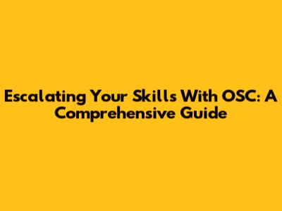 Escalating Your Skills With OSC: A Comprehensive Guide