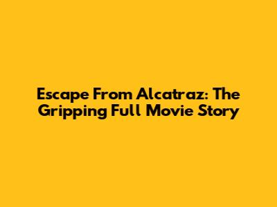 Escape From Alcatraz: The Gripping Full Movie Story