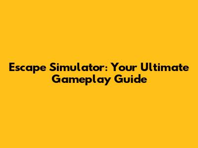 Escape Simulator: Your Ultimate Gameplay Guide