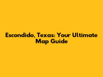 Escondido, Texas: Your Ultimate Map Guide