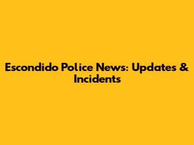 Escondido Police News: Updates & Incidents