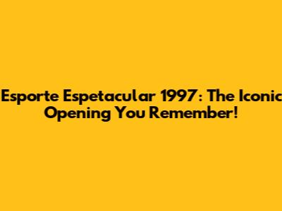 Esporte Espetacular 1997: The Iconic Opening You Remember!