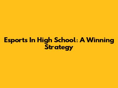 Esports In High School: A Winning Strategy