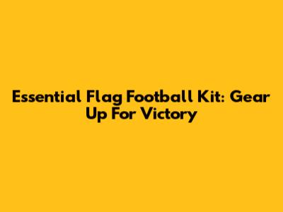 Essential Flag Football Kit: Gear Up For Victory