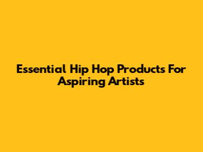 Essential Hip Hop Products For Aspiring Artists