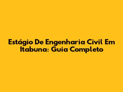 Estágio De Engenharia Civil Em Itabuna: Guia Completo