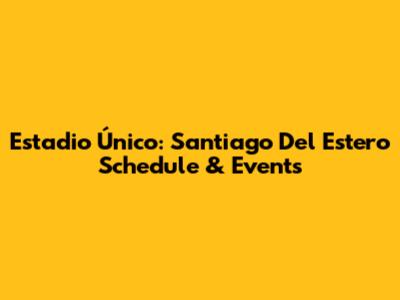 Estadio Único: Santiago Del Estero Schedule & Events