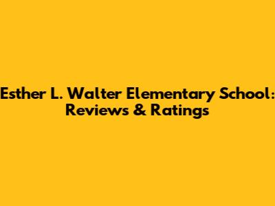 Esther L. Walter Elementary School: Reviews & Ratings