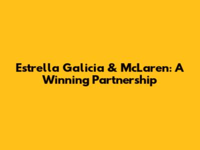Estrella Galicia & McLaren: A Winning Partnership