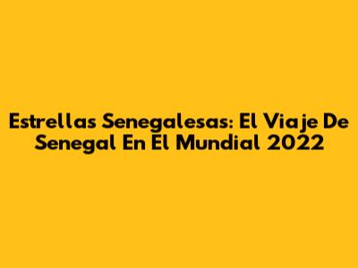 Estrellas Senegalesas: El Viaje De Senegal En El Mundial 2022