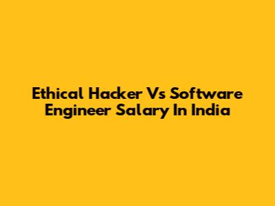 Ethical Hacker Vs Software Engineer Salary In India