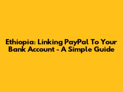 Ethiopia: Linking PayPal To Your Bank Account - A Simple Guide