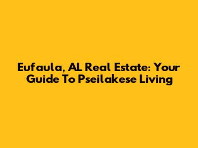 Eufaula, AL Real Estate: Your Guide To Pseilakese Living