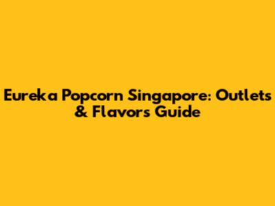 Eureka Popcorn Singapore: Outlets & Flavors Guide