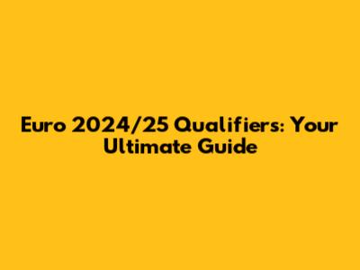 Euro 2024/25 Qualifiers: Your Ultimate Guide