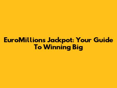 EuroMillions Jackpot: Your Guide To Winning Big