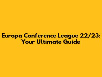 Europa Conference League 22/23: Your Ultimate Guide