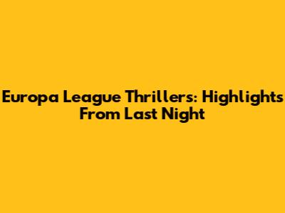 Europa League Thrillers: Highlights From Last Night