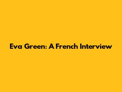 Eva Green: A French Interview
