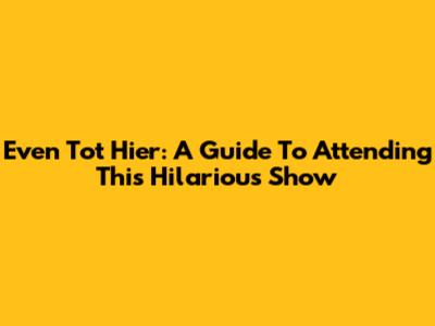 Even Tot Hier: A Guide To Attending This Hilarious Show