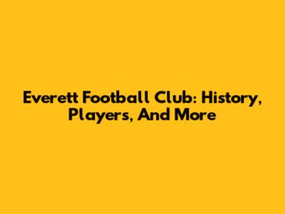 Everett Football Club: History, Players, And More