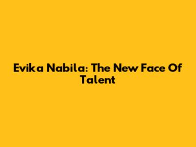 Evika Nabila: The New Face Of Talent