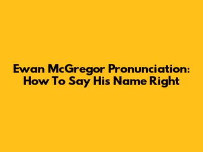 Ewan McGregor Pronunciation: How To Say His Name Right