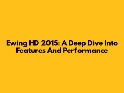 Ewing HD 2015: A Deep Dive Into Features And Performance
