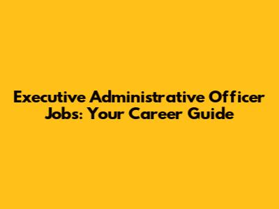 Executive Administrative Officer Jobs: Your Career Guide