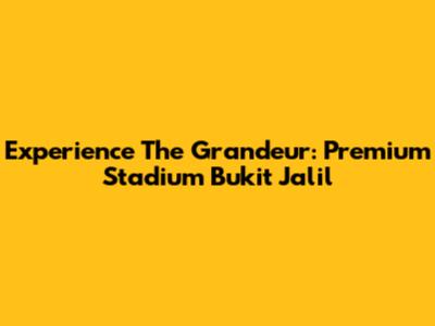 Experience The Grandeur: Premium Stadium Bukit Jalil