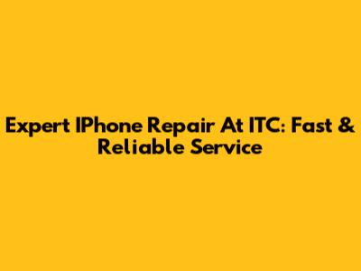 Expert IPhone Repair At ITC: Fast & Reliable Service