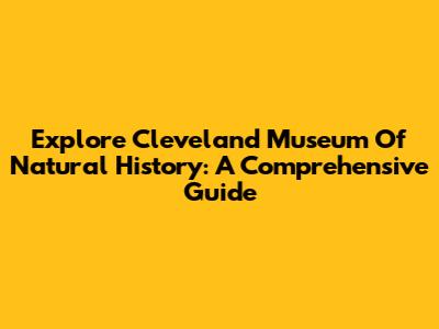 Explore Cleveland Museum Of Natural History: A Comprehensive Guide