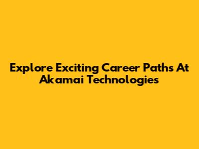 Explore Exciting Career Paths At Akamai Technologies