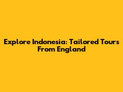 Explore Indonesia: Tailored Tours From England